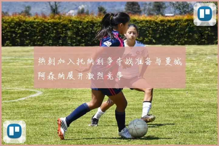 热刺加入托纳利争夺战准备与曼城阿森纳展开激烈竞争