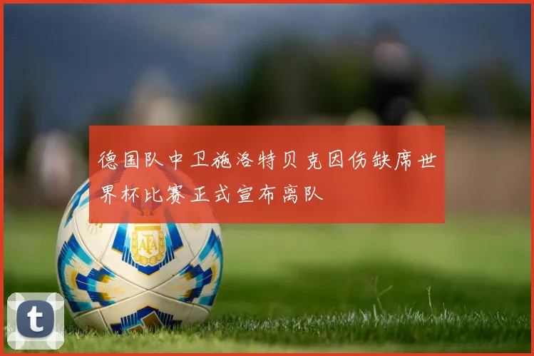德国队中卫施洛特贝克因伤缺席世界杯比赛正式宣布离队