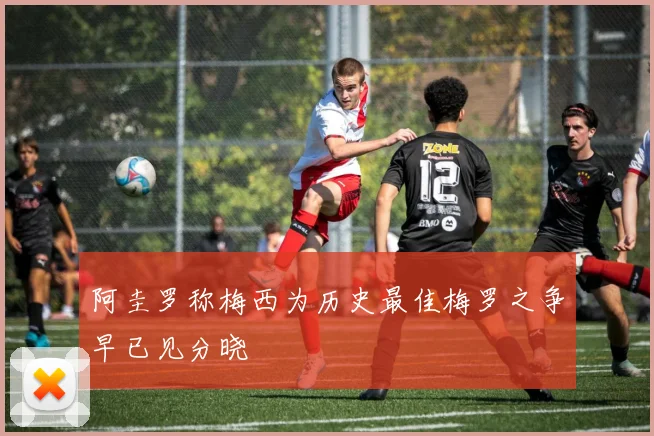 阿圭罗称梅西为历史最佳梅罗之争早已见分晓
