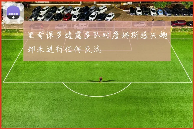 里奇保罗透露多队对詹姆斯感兴趣却未进行任何交流