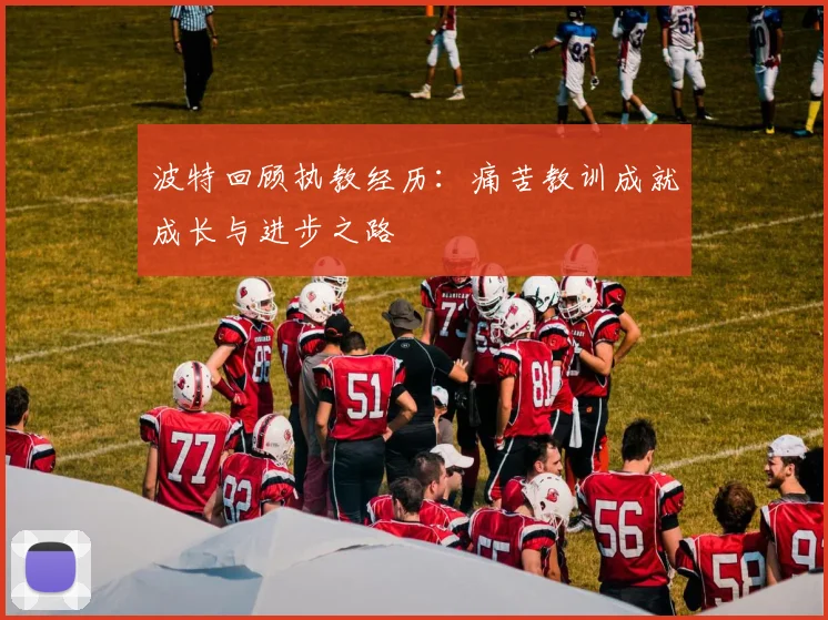 波特回顾执教经历：痛苦教训成就成长与进步之路
