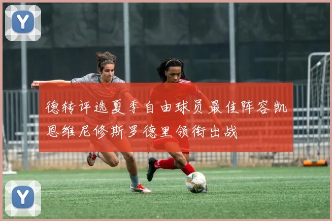 德转评选夏季自由球员最佳阵容凯恩维尼修斯罗德里领衔出战