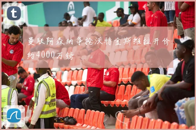 曼联阿森纳争抢沃特金斯维拉开价约4000万镑
