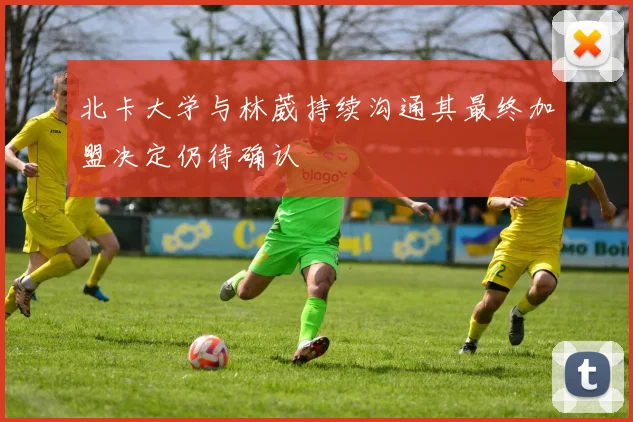 北卡大学与林葳持续沟通其最终加盟决定仍待确认